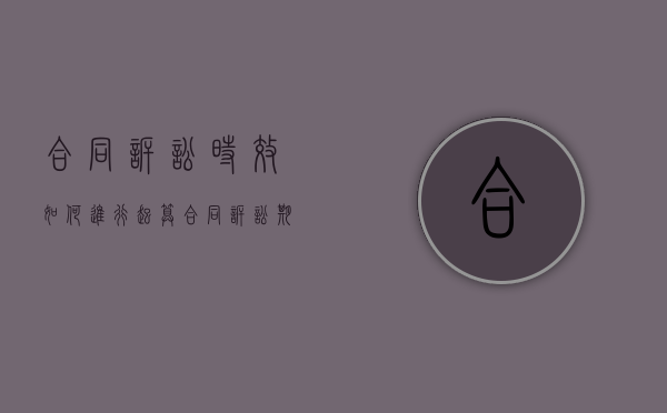 合同诉讼时效如何进行起算（合同诉讼期多久）
