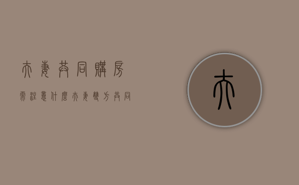 夫妻共同购房需注意什么（夫妻双方共同买房）