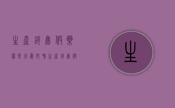 生产销售假药罪是行为犯吗（生产销售假药罪,刑事处罚的罚种有）