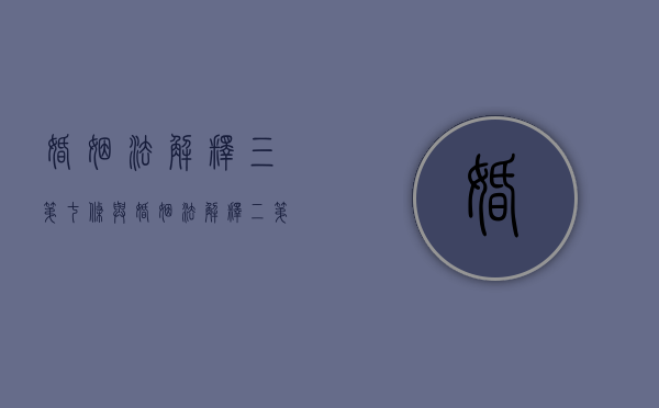 婚姻法解释三第七条与婚姻法解释二第22条之比较适用（婚姻法司法解释三第六条理解）