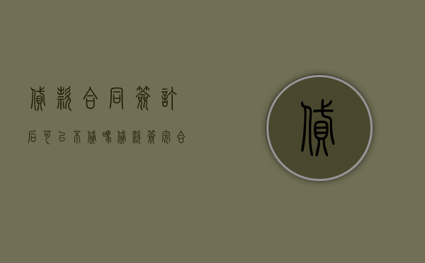 贷款合同签订后可以不贷吗（贷款签完合同还能退吗）