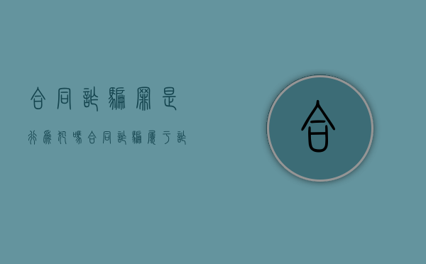 合同诈骗罪是行为犯吗（合同诈骗属于诈骗吗）