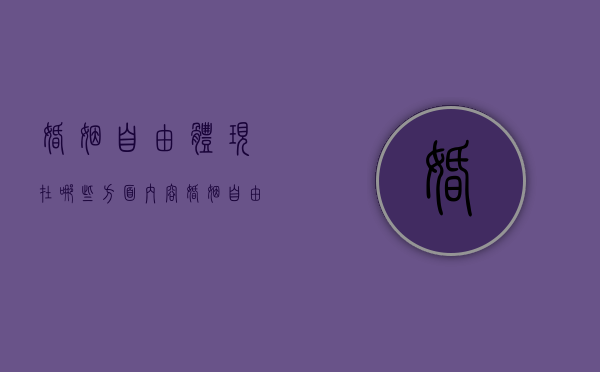 婚姻自由体现在哪些方面内容（婚姻自由的体现）