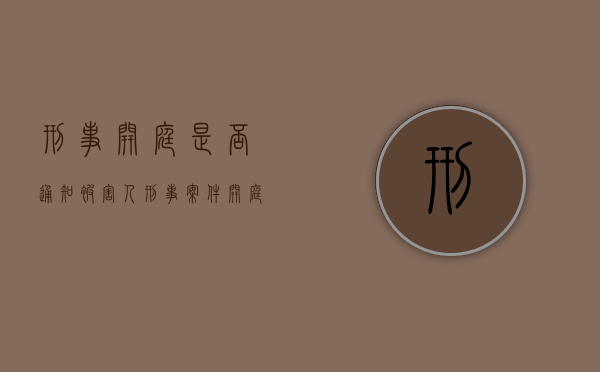 刑事开庭是否通知被害人（刑事案件开庭意味着什么）