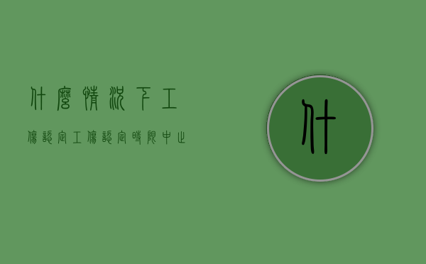 什么情况下工伤认定（工伤认定时限中止是什么意思）