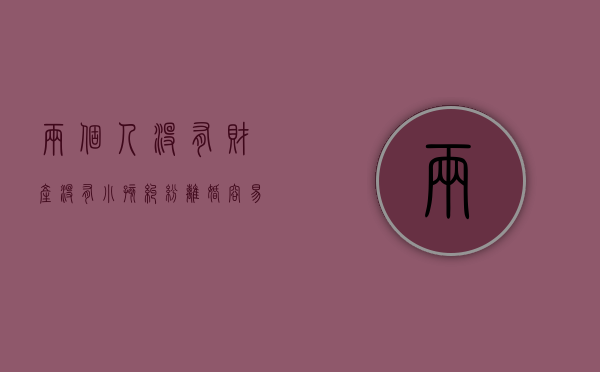 两个人没有财产没有小孩纠纷,离婚容易吗（跟一个酒鬼离婚容易吗）