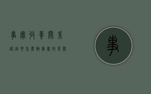事实收养关系认定要怎么做（事实收养关系认定要怎么做才有效）
