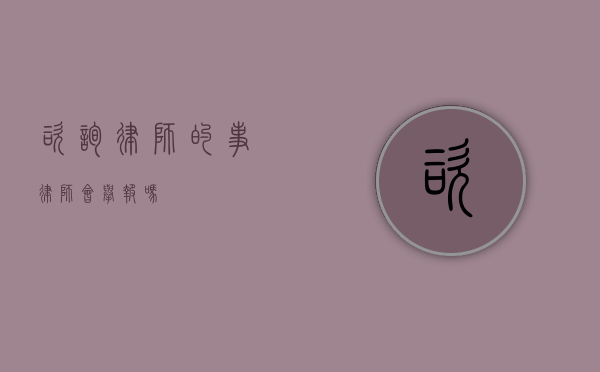 咨询律师的事，律师会举报吗？