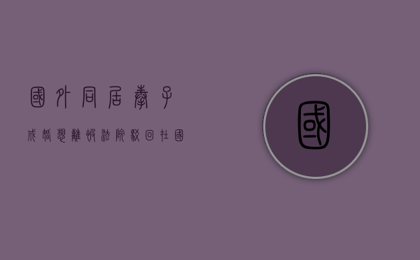 国外同居奉子成婚 想离被法院驳回（在国外同性结婚要什么证件）