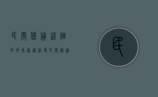 民间借贷这个抵押东西违法吗（民间借贷有抵押物法院咋判）