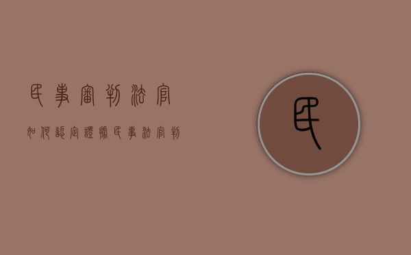 民事审判法官如何认定证据（民事法官判案原则）