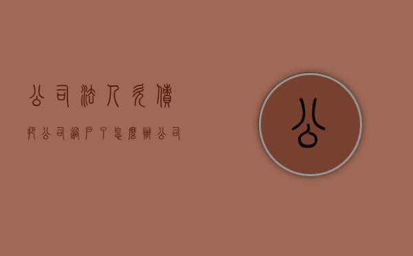 公司法人欠债把公司过户了怎么办（公司法人过户后与原法人还有关系吗）