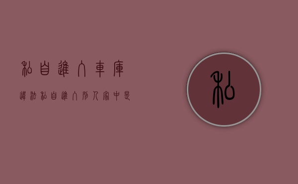 私自进入车库违法（私自进入别人家中是什么罪）