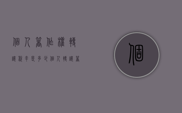 个人著作权转让税率是多少？（个人转让著作权免征税吗）