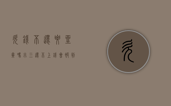 欠钱不还要坐牢吗（小三还不上钱会被判刑吗）