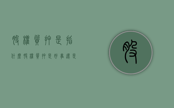 股权质押是指什么（股权质押是好事还是坏事?）
