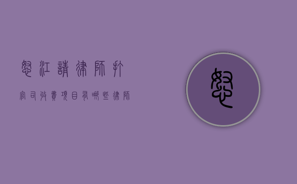 怒江请律师打官司收费项目有哪些,律师收费价目表（怒江州律师行为管理办法）