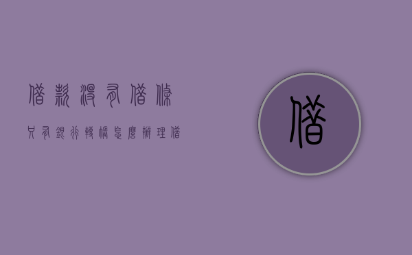 借款没有借条,只有银行转账怎么办理（借贷关系没有借条有银行转账记录打官司行吗）
