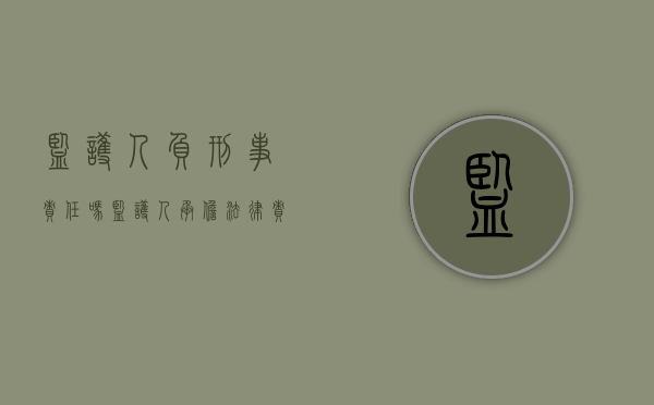 监护人负刑事责任吗（监护人承担法律责任吗）