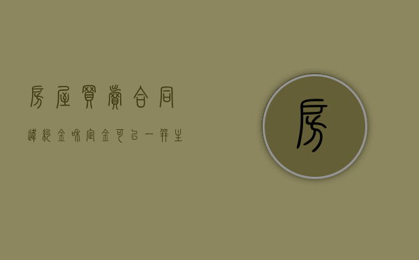 房屋买卖合同违约金和定金可以一并主张吗（房屋买卖合同中定金和违约金）