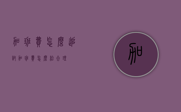 加班费怎么追讨（加班费怎么给合理）