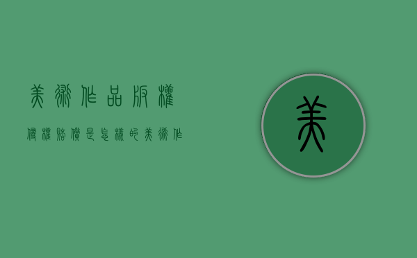 美术作品版权侵权赔偿是怎样的？（美术作品版权侵权案例）
