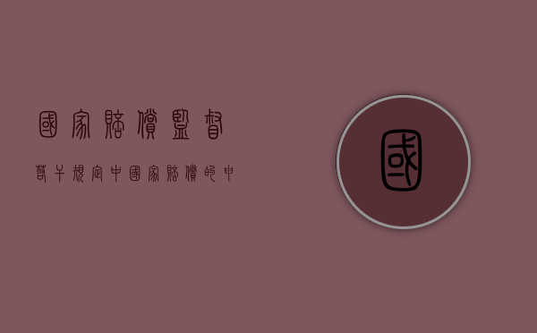 国家赔偿监督若干规定中国家赔偿的申诉材料有哪些（申请国家赔偿监督申请书范文）