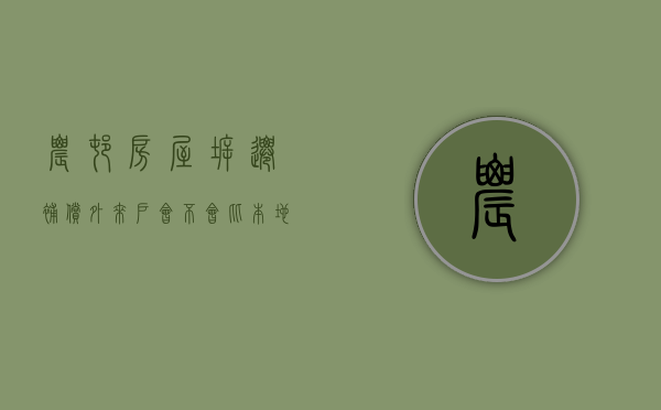 农村房屋拆迁补偿，外来户会不会比本地户低（拆迁外来户怎么赔）