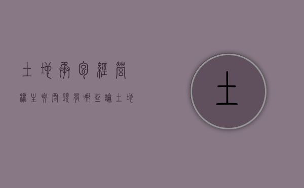 土地承包经营权主要问题有哪些（论土地承包经营权的效力）
