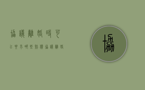 协议离婚时可以要求哪些赔偿？（协议离婚要花钱吗）