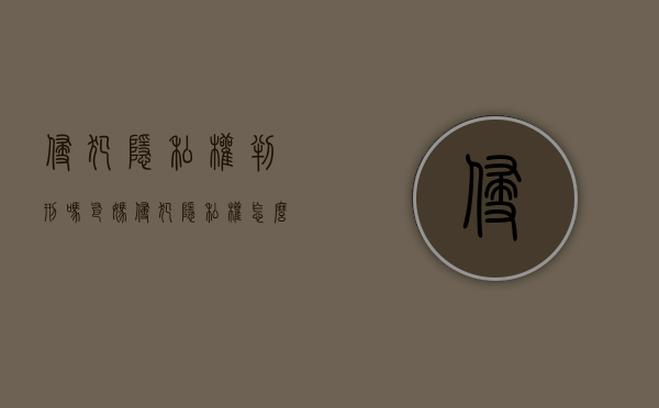 侵犯隐私权判刑吗（爸妈侵犯隐私权怎么判刑）