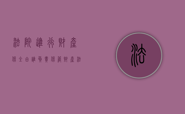法院进行财产保全由谁负责保管财产（法院对财产保全的期限是多久?）