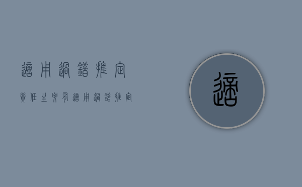 适用过错推定责任主要有（适用过错推定判断承担侵权责任的侵权行为是）
