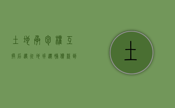 土地承包权互换后遇征地拆迁，补偿款到底归谁？（土地承包权互换协议）