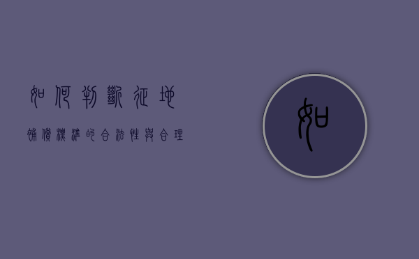 如何判断征地补偿标准的合法性与合理性（征地的补偿）