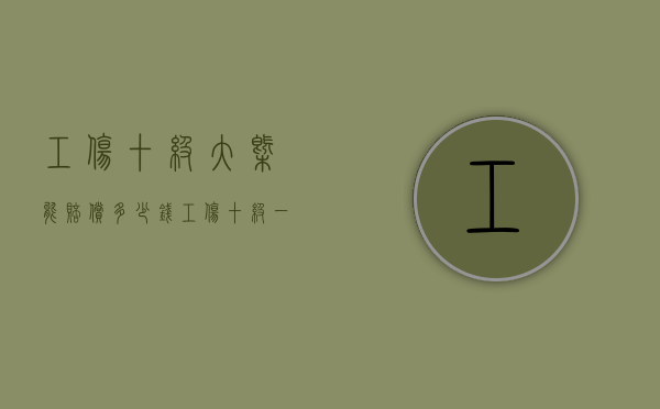 工伤十级大概能赔偿多少钱（工伤十级一般赔偿多少）