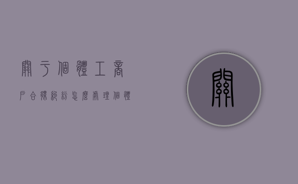 关于个体工商户合伙纠纷怎么处理（个体户合伙债务赔偿怎么算）