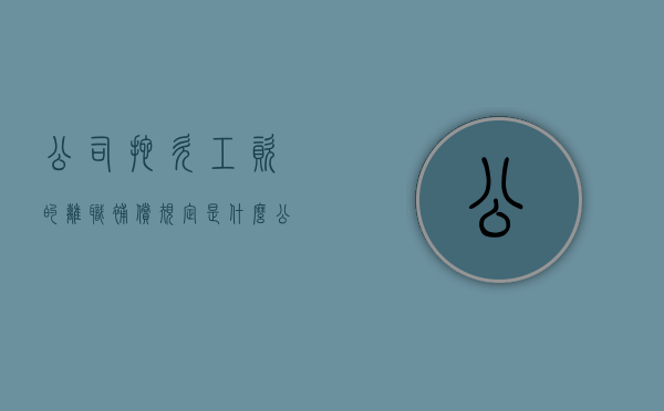 公司拖欠工资的离职补偿规定是什么？（公司拖欠工资离职有补偿吗）