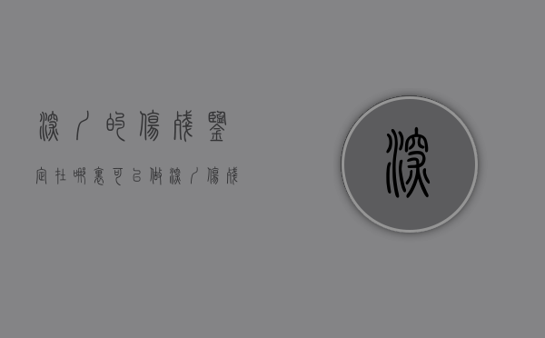 深圳的伤残鉴定在哪里可以做？（深圳伤残鉴定机构有哪些）