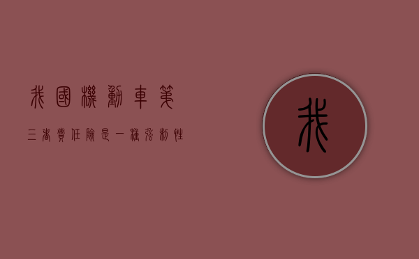 我国机动车第三者责任险是一种强制性保险（保险公司在机动车第三者强制险中处于何种诉讼地位）