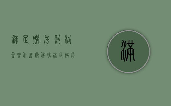 满足购房资格需要什么条件呢（满足购房资格需要什么条件才能买房）