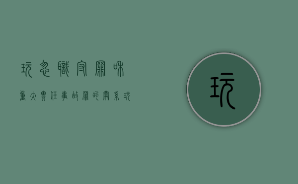 玩忽职守罪和重大责任事故罪的关系（玩忽职守与重大责任事故罪的区别）