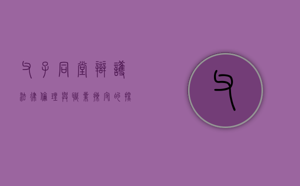 父子同堂辩护，法律伦理与职业操守的探讨