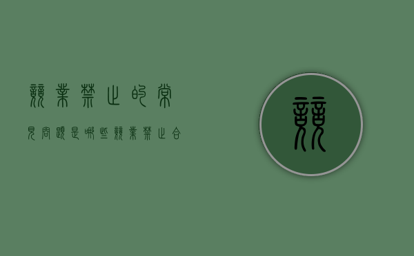 竞业禁止的常见问题是哪些（竞业禁止合法吗）