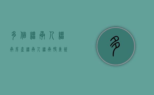 多个继承人继承房产（继承人继承股东资格）