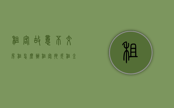 租客故意不交房租怎么办（租客拖欠租金如何处理可以报警吗）
