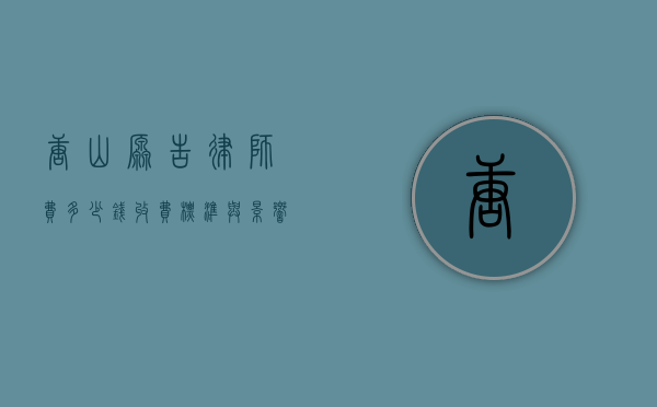 唐山原告律师费多少钱？收费标准与影响因素解析