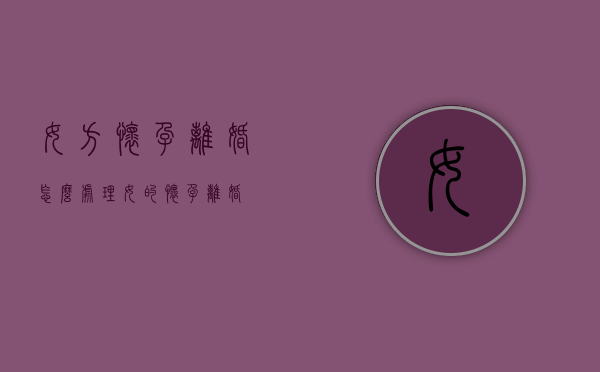 女方怀孕离婚怎么处理（女的怀孕离婚）