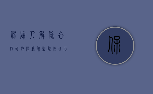 保险人解除合同的期限（保险期限终止后合同能否解除）