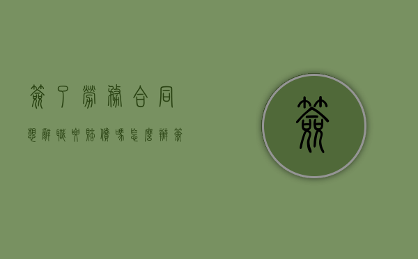 签了劳务合同想辞职要赔偿吗怎么办（签了劳务合同辞职会怎么样）